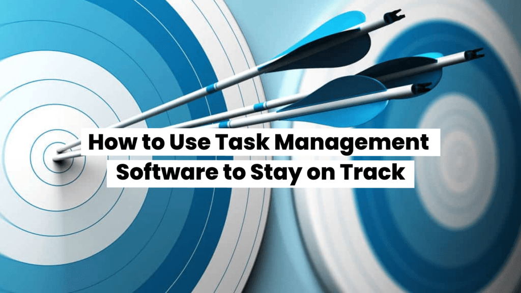 How to Use Task Management Software to Stay on Track