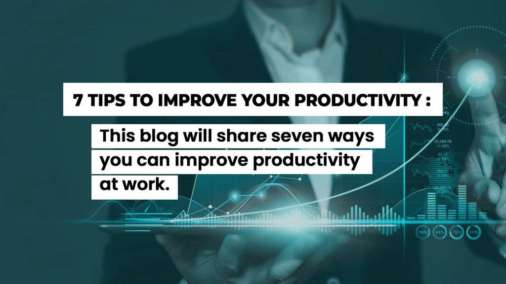 7 Tips To Improve Your Productivity: This blog will share seven ways you can improve productivity at work