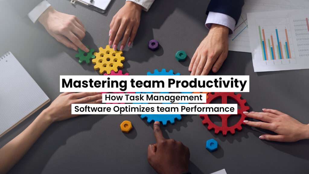 Mastering team Productivity: How Task Management Software Optimizes team Performance