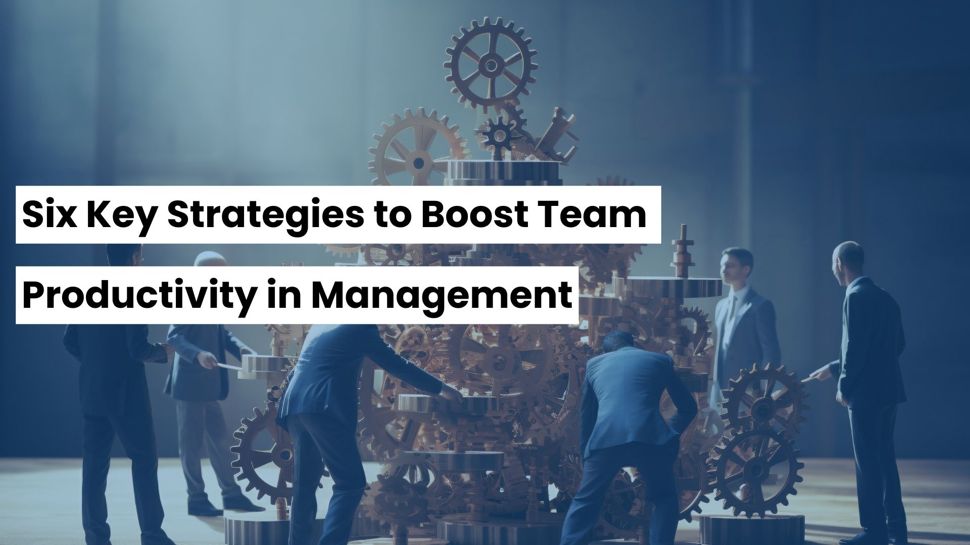 Six Key Strategies to Boost Team Productivity in Management