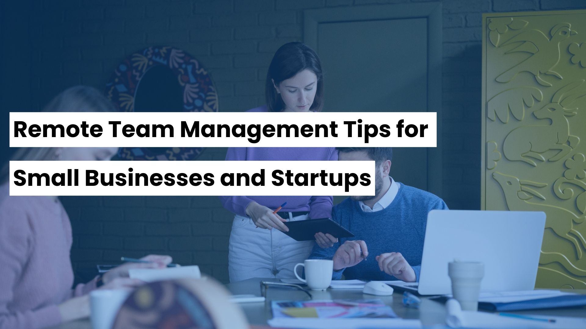 Remote Team Management Tips for Small Businesses and Startups